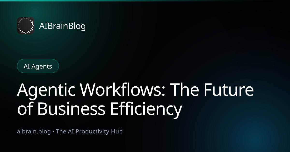 Agentic Workflows: The Future of Business Efficiency