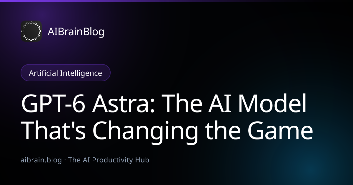 GPT-6 Astra: The AI Model That's Changing the Game